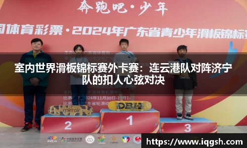 室内世界滑板锦标赛外卡赛：连云港队对阵济宁队的扣人心弦对决