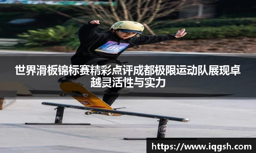 世界滑板锦标赛精彩点评成都极限运动队展现卓越灵活性与实力