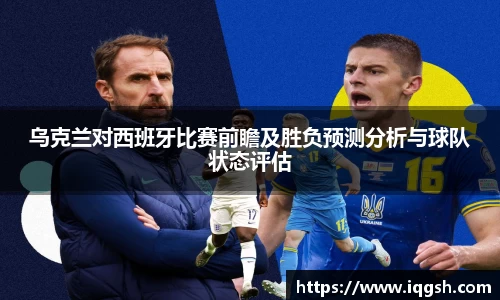 乌克兰对西班牙比赛前瞻及胜负预测分析与球队状态评估