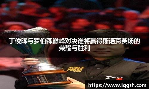 丁俊晖与罗伯森巅峰对决谁将赢得斯诺克赛场的荣耀与胜利
